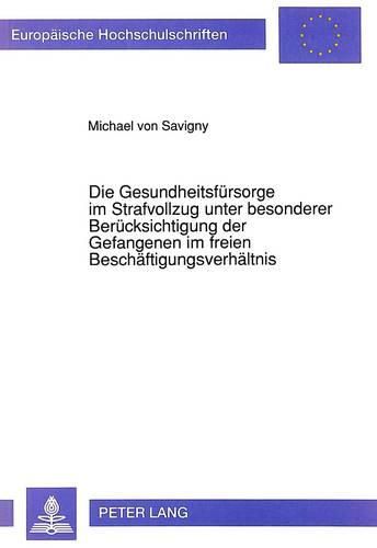 Die Gesundheitsfuersorge Im Strafvollzug Unter Besonderer Beruecksichtigung Der Gefangenen Im Freien Beschaeftigungsverhaeltnis