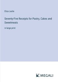 Cover image for Seventy-Five Receipts for Pastry, Cakes and Sweetmeats