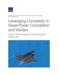 Cover image for Leveraging Complexity in Great-Power Competition and Warfare: Volume II, Technical Details for a Complex Adaptive Systems Lens