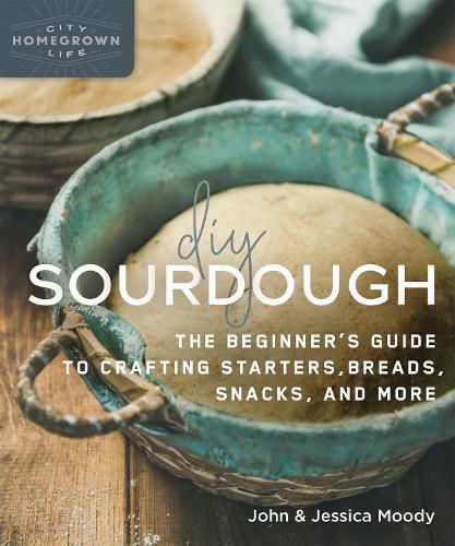 DIY Sourdough: The Beginner's Guide to Crafting Starters, Bread, Snacks, and More