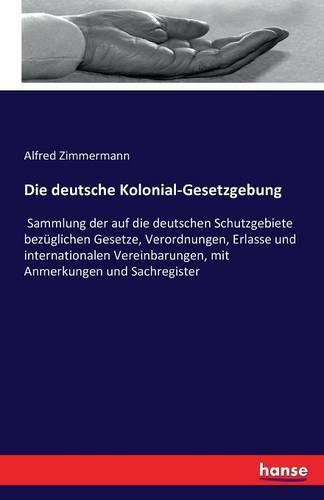 Cover image for Die deutsche Kolonial-Gesetzgebung: Sammlung der auf die deutschen Schutzgebiete bezuglichen Gesetze, Verordnungen, Erlasse und internationalen Vereinbarungen, mit Anmerkungen und Sachregister