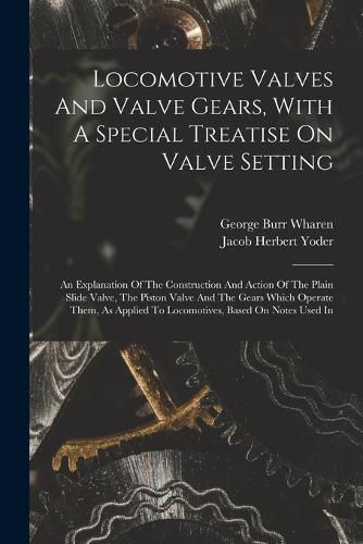 Locomotive Valves And Valve Gears, With A Special Treatise On Valve Setting