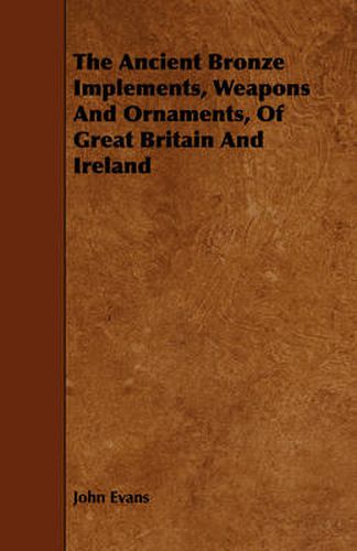 Cover image for The Ancient Bronze Implements, Weapons and Ornaments, of Great Britain and Ireland