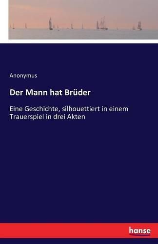 Cover image for Der Mann hat Bruder: Eine Geschichte, silhouettiert in einem Trauerspiel in drei Akten