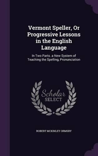 Cover image for Vermont Speller, or Progressive Lessons in the English Language: In Two Parts. a New System of Teaching the Spelling, Pronunciation