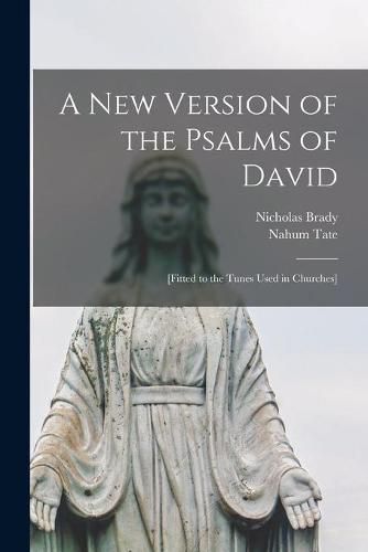 Cover image for A New Version of the Psalms of David: [fitted to the Tunes Used in Churches]