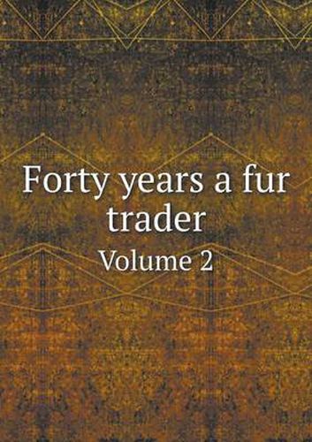 Cover image for Forty years a fur trader Volume 2