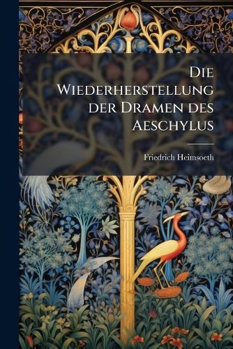Cover image for Die Wiederherstellung Der Dramen Des Aeschylus: Die Quellen. ALS Einleitung Zu Einer Neuen Recension Des Aeschylus