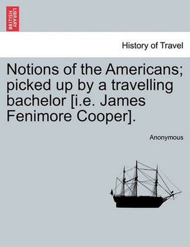 Cover image for Notions of the Americans; Picked Up by a Travelling Bachelor [I.E. James Fenimore Cooper].