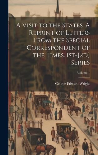 Cover image for A Visit to the States. A Reprint of Letters From the Special Correspondent of the Times. 1st-[2d] Series; Volume 1