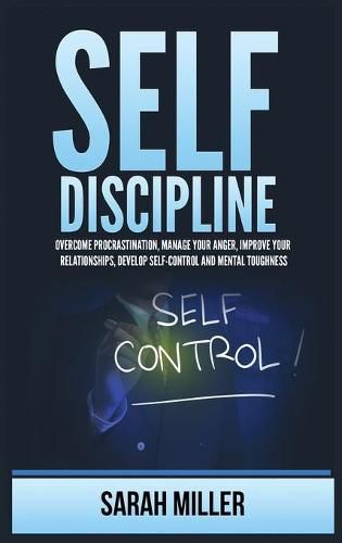 Cover image for Self-Discipline: Overcome Procrastination, Manage Your Anger, Improve Your Relationships, Develop Self-Control and Mental Toughness