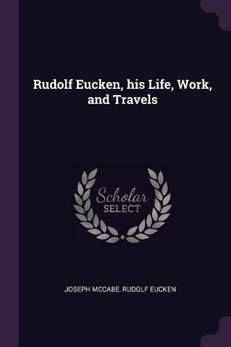 Cover image for Rudolf Eucken, his Life, Work, and Travels