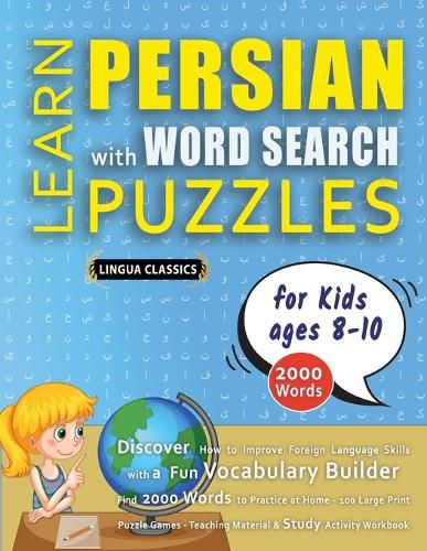 Cover image for LEARN PERSIAN WITH WORD SEARCH PUZZLES FOR KIDS 8 - 10 - Discover How to Improve Foreign Language Skills with a Fun Vocabulary Builder. Find 2000 Words to Practice at Home - 100 Large Print Puzzle Games - Teaching Material, Study Activity Workbook