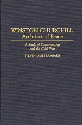 Cover image for Winston Churchill--Architect of Peace: A Study of Statesmanship and the Cold War