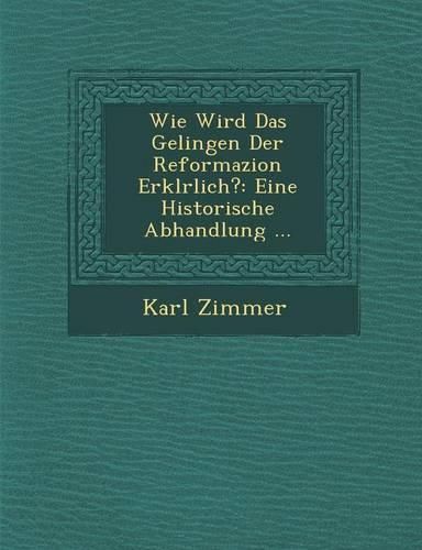 Cover image for Wie Wird Das Gelingen Der Reformazion Erkl Rlich?: Eine Historische Abhandlung ...