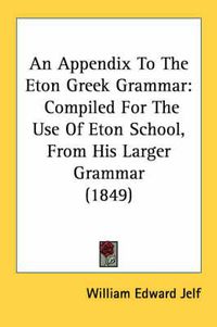 Cover image for An Appendix to the Eton Greek Grammar: Compiled for the Use of Eton School, from His Larger Grammar (1849)