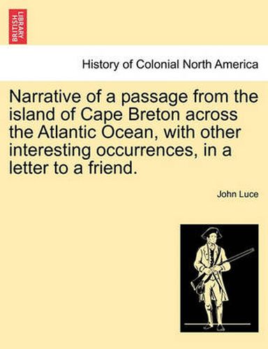 Cover image for Narrative of a Passage from the Island of Cape Breton Across the Atlantic Ocean, with Other Interesting Occurrences, in a Letter to a Friend.