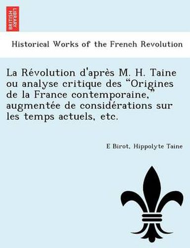 Cover image for La Re Volution D'Apre S M. H. Taine Ou Analyse Critique Des Origines de La France Contemporaine, Augmente E de Conside Rations Sur Les Temps Actuels, Etc.