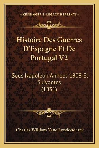 Histoire Des Guerres D'Espagne Et de Portugal V2: Sous Napoleon Annees 1808 Et Suivantes (1831)