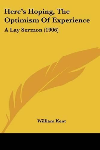 Here's Hoping, the Optimism of Experience: A Lay Sermon (1906)