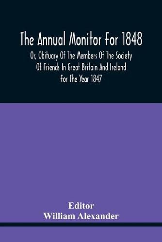 The Annual Monitor For 1848 Or, Obituary Of The Members Of The Society Of Friends In Great Britain And Ireland For The Year 1847