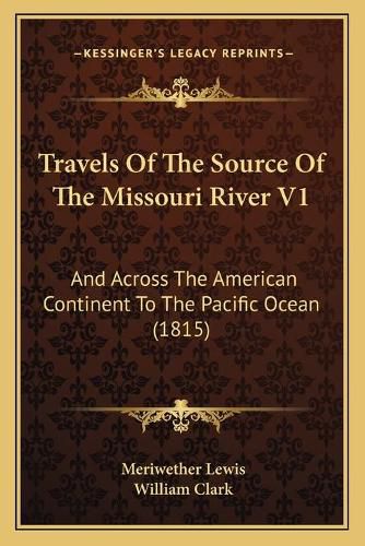 Cover image for Travels of the Source of the Missouri River V1: And Across the American Continent to the Pacific Ocean (1815)