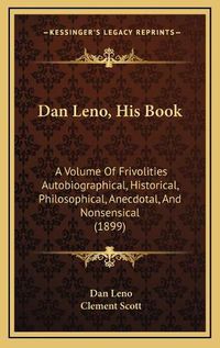 Cover image for Dan Leno, His Book: A Volume of Frivolities Autobiographical, Historical, Philosophical, Anecdotal, and Nonsensical (1899)