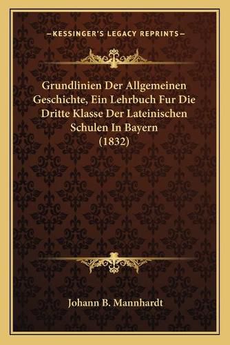 Cover image for Grundlinien Der Allgemeinen Geschichte, Ein Lehrbuch Fur Die Dritte Klasse Der Lateinischen Schulen in Bayern (1832)