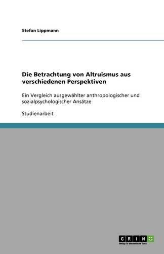 Cover image for Die Betrachtung von Altruismus aus verschiedenen Perspektiven: Ein Vergleich ausgewahlter anthropologischer und sozialpsychologischer Ansatze