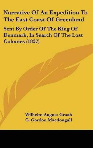 Cover image for Narrative Of An Expedition To The East Coast Of Greenland: Sent By Order Of The King Of Denmark, In Search Of The Lost Colonies (1837)