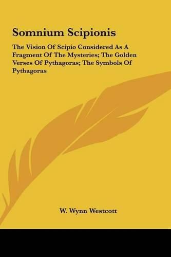 Somnium Scipionis: The Vision of Scipio Considered as a Fragment of the Mysteries; The Golden Verses of Pythagoras; The Symbols of Pythagoras