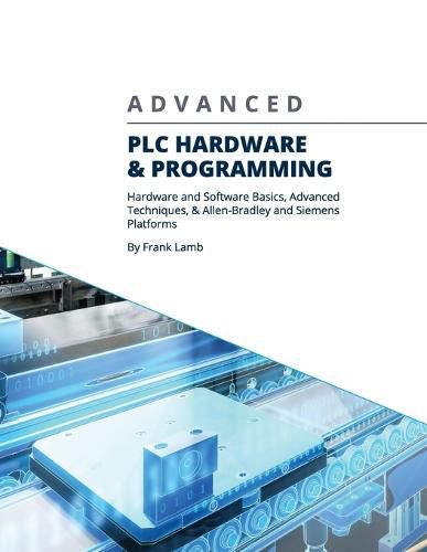 Cover image for Advanced PLC Hardware & Programming: Hardware and Software Basics, Advanced Techniques & Allen-Bradley and Siemens Platforms