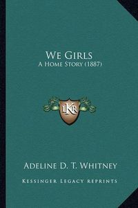 Cover image for We Girls We Girls: A Home Story (1887) a Home Story (1887)