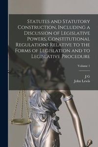 Cover image for Statutes and Statutory Construction, Including a Discussion of Legislative Powers, Constitutional Regulations Relative to the Forms of Legislation and to Legislative Procedure; Volume 1