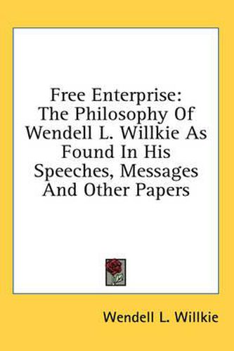 Cover image for Free Enterprise: The Philosophy of Wendell L. Willkie as Found in His Speeches, Messages and Other Papers