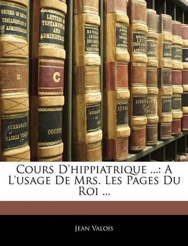 Cours D'Hippiatrique ...: A L'Usage de Mrs. Les Pages Du Roi ...