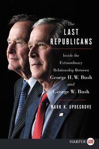 Cover image for The Last Republicans: Inside the Extraordinary Relationship Between George H.W. Bush and George W. Bush [Large Print]