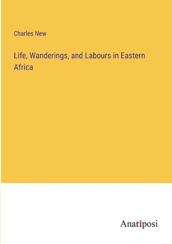 Cover image for Life, Wanderings, and Labours in Eastern Africa