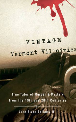 Cover image for Vintage Vermont Villainies: True Tales of Murder and Mystery from the 19th and 20th Centuries