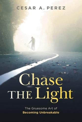 Cover image for Chase the Light: The Gruesome Art of Becoming Unbreakable