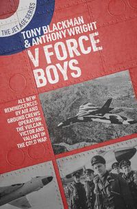 Cover image for V Force Boys: ALL NEW REMINISCENCES BY AIR AND GROUND CREWS OPERATING THE VULCAN, VICTOR AND VALIANT IN THE COLD WAR