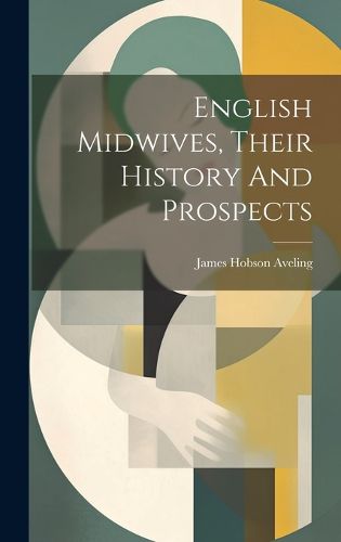 English Midwives, Their History And Prospects