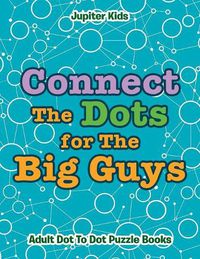 Cover image for Connect The Dots for The Big Guys: Adult Dot To Dot Puzzle Books