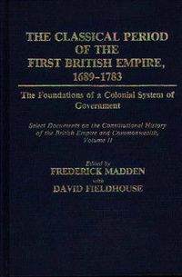 Cover image for The Classical Period of the First British Empire, 1689-1783: The Foundations of a Colonial System of Government: Select Documents on the Constitutional History of the British Empire and Commonwealth, Volume II