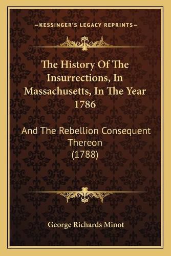 The History of the Insurrections, in Massachusetts, in the Year 1786: And the Rebellion Consequent Thereon (1788)