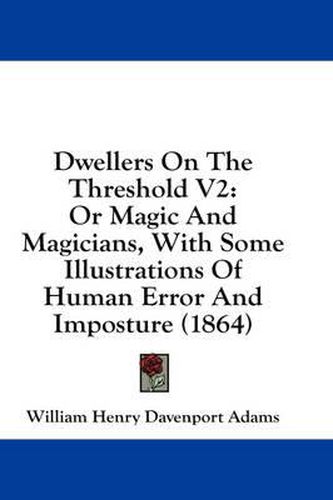 Cover image for Dwellers on the Threshold V2: Or Magic and Magicians, with Some Illustrations of Human Error and Imposture (1864)