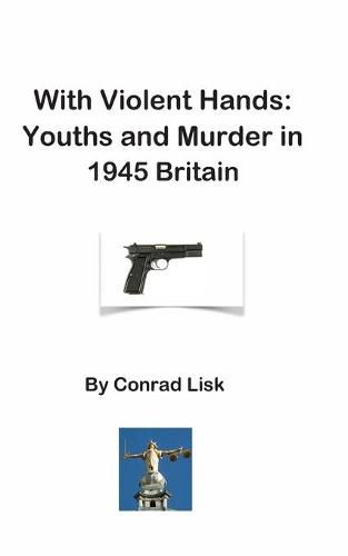 Cover image for With Violent Hands: Youths and Murder in 1945 Britain