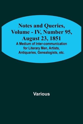 Notes and Queries, Vol. IV, Number 95, August 23, 1851; A Medium of Inter-communication for Literary Men, Artists, Antiquaries, Genealogists, etc.