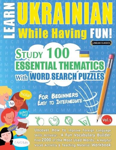 Cover image for Learn Ukrainian While Having Fun! - For Beginners: EASY TO INTERMEDIATE - STUDY 100 ESSENTIAL THEMATICS WITH WORD SEARCH PUZZLES - VOL.1 - Uncover How to Improve Foreign Language Skills Actively! - A Fun Vocabulary Builder.