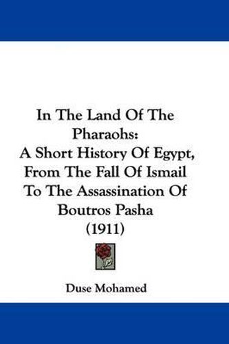 In the Land of the Pharaohs: A Short History of Egypt, from the Fall of Ismail to the Assassination of Boutros Pasha (1911)